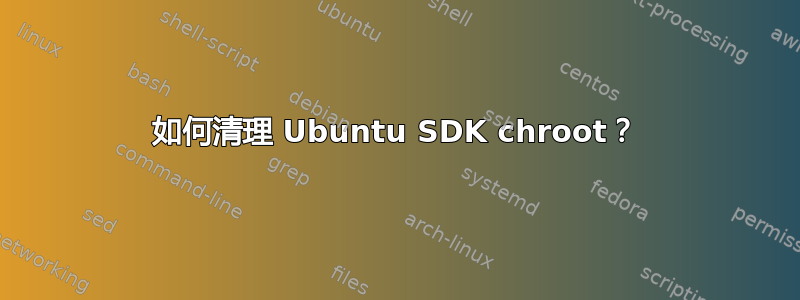 如何清理 Ubuntu SDK chroot？