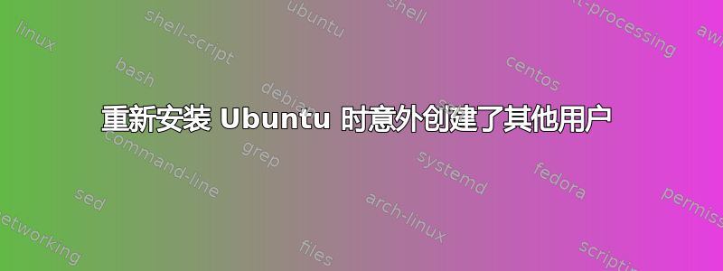 重新安装 Ubuntu 时意外创建了其他用户