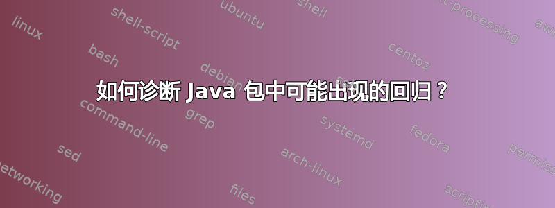 如何诊断 Java 包中可能出现的回归？