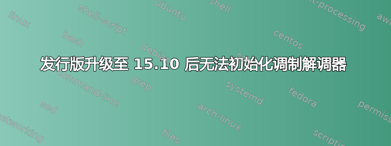 发行版升级至 15.10 后无法初始化调制解调器