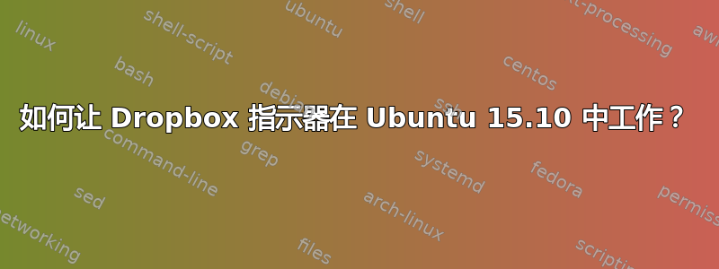 如何让 Dropbox 指示器在 Ubuntu 15.10 中工作？