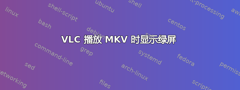 VLC 播放 MKV 时显示绿屏