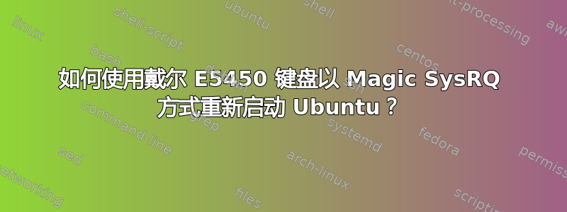 如何使用戴尔 E5450 键盘以 Magic SysRQ 方式重新启动 Ubuntu？