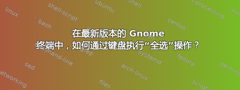 在最新版本的 Gnome 终端中，如何通过键盘执行“全选”操作？