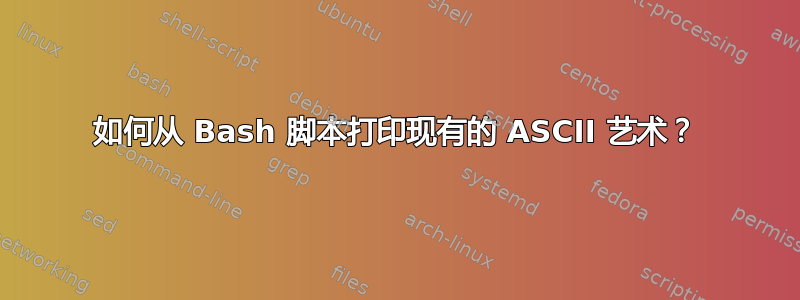 如何从 Bash 脚本打印现有的 ASCII 艺术？