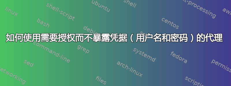 如何使用需要授权而不暴露凭据（用户名和密码）的代理