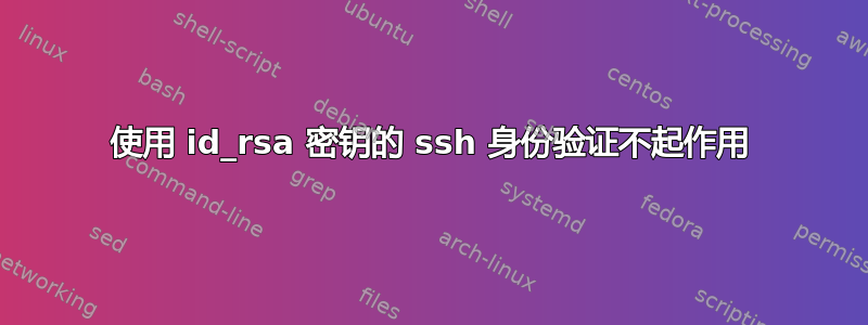 使用 id_rsa 密钥的 ssh 身份验证不起作用