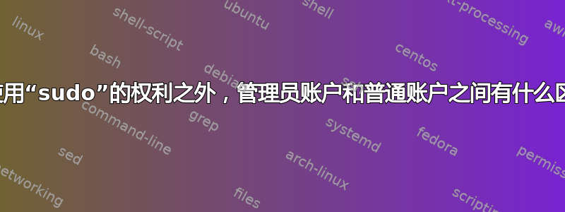 除了使用“sudo”的权利之外，管理员账户和普通账户之间有什么区别？