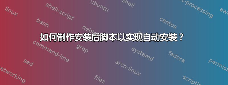 如何制作安装后脚本以实现自动安装？