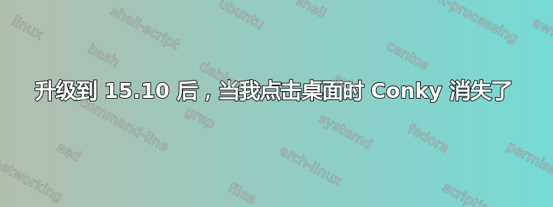 升级到 15.10 后，当我点击桌面时 Conky 消失了