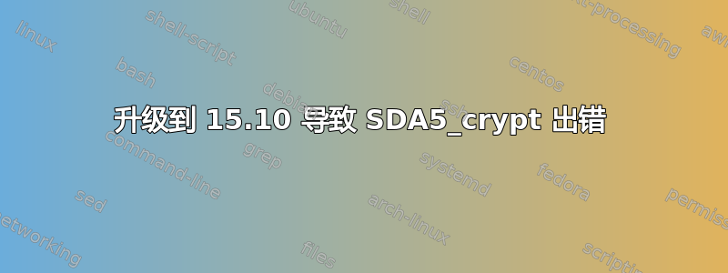 升级到 15.10 导致 SDA5_crypt 出错