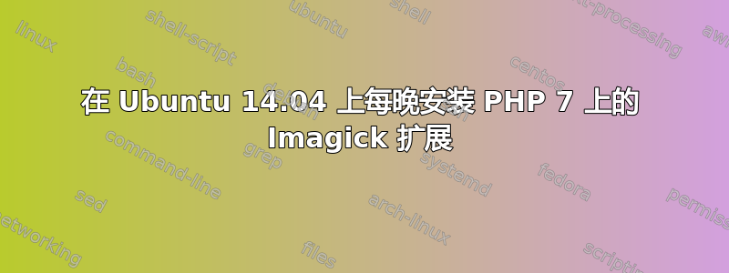 在 Ubuntu 14.04 上每晚安装 PHP 7 上的 Imagick 扩展