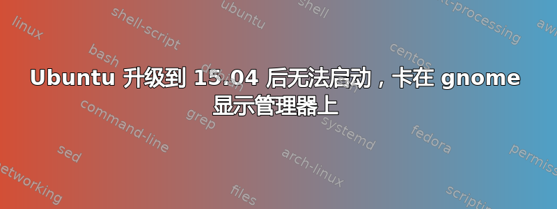 Ubuntu 升级到 15.04 后无法启动，卡在 gnome 显示管理器上