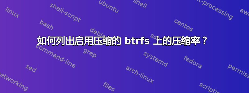 如何列出启用压缩的 btrfs 上的压缩率？