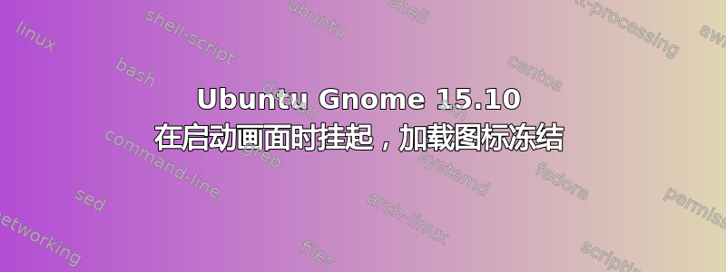 Ubuntu Gnome 15.10 在启动画面时挂起，加载图标冻结