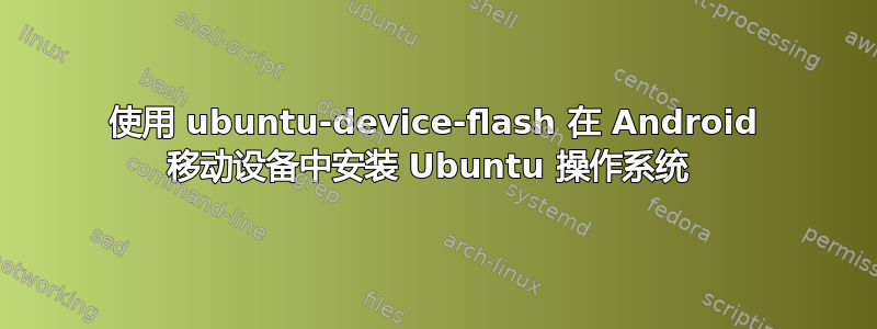 使用 ubuntu-device-flash 在 Android 移动设备中安装 Ubuntu 操作系统 