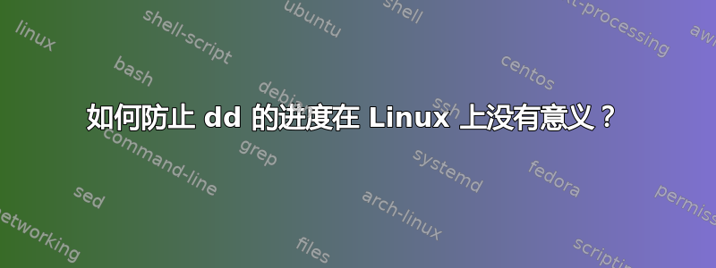 如何防止 dd 的进度在 Linux 上没有意义？