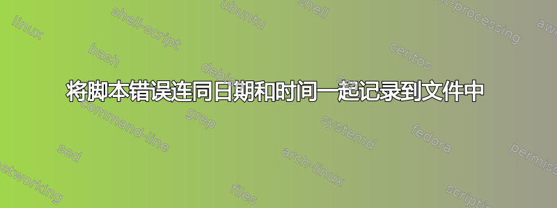 将脚本错误连同日期和时间一起记录到文件中