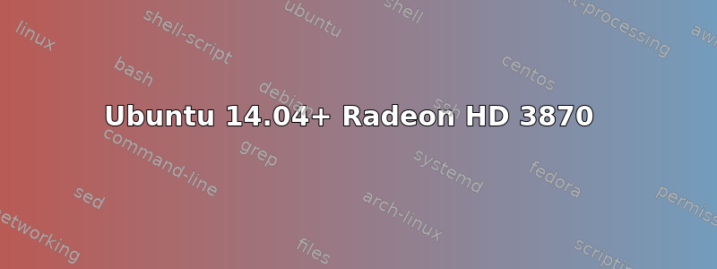 Ubuntu 14.04+ Radeon HD 3870 