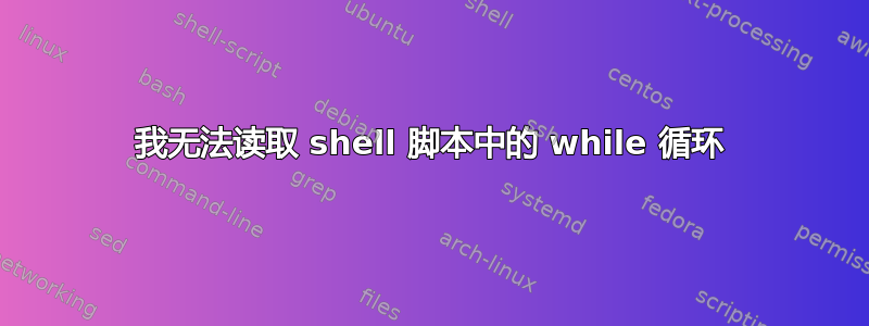 我无法读取 shell 脚本中的 while 循环