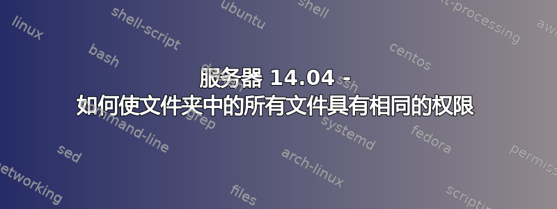 服务器 14.04 - 如何使文件夹中的所有文件具有相同的权限