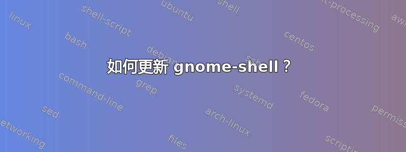 如何更新 gnome-shell？