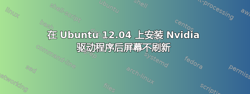 在 Ubuntu 12.04 上安装 Nvidia 驱动程序后屏幕不刷新