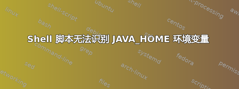 Shell 脚本无法识别 JAVA_HOME 环境变量