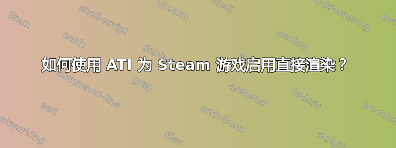 如何使用 ATI 为 Steam 游戏启用直接渲染？