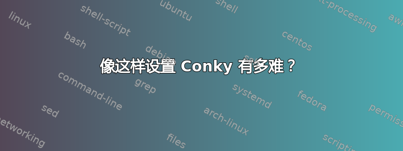 像这样设置 Conky 有多难？