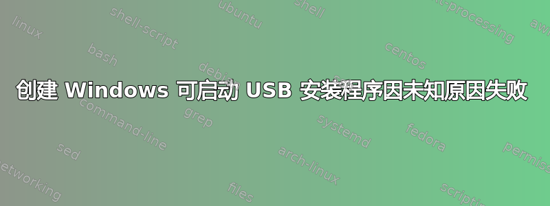 创建 Windows 可启动 USB 安装程序因未知原因失败