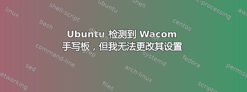 Ubuntu 检测到 Wacom 手写板，但我无法更改其设置