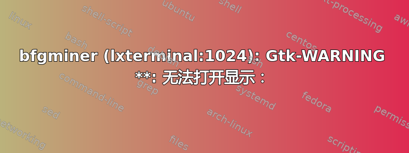 bfgminer (lxterminal:1024): Gtk-WARNING **: 无法打开显示：