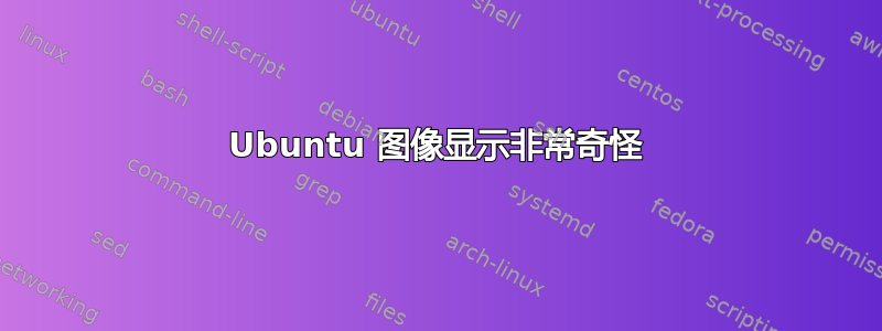 Ubuntu 图像显示非常奇怪