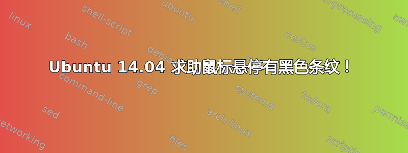 Ubuntu 14.04 求助鼠标悬停有黑色条纹！