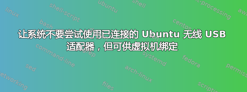 让系统不要尝试使用已连接的 Ubuntu 无线 USB 适配器，但可供虚拟机绑定