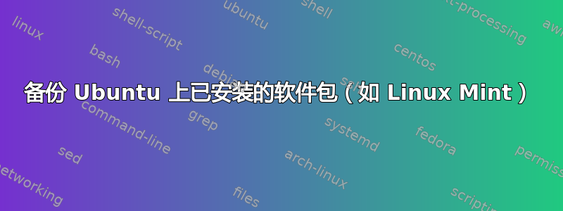 备份 Ubuntu 上已安装的软件包（如 Linux Mint）