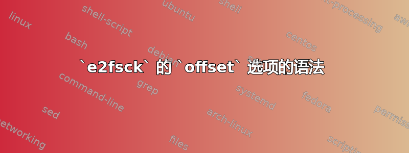 `e2fsck` 的 `offset` 选项的语法