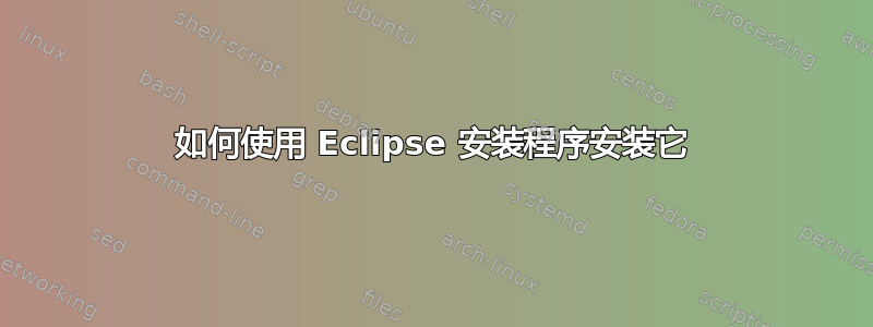 如何使用 Eclipse 安装程序安装它