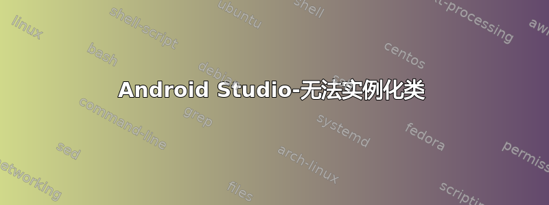 Android Studio-无法实例化类