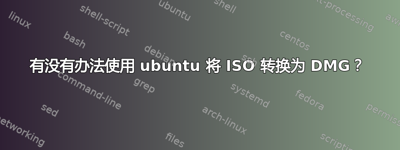 有没有办法使用 ubuntu 将 ISO 转换为 DMG？