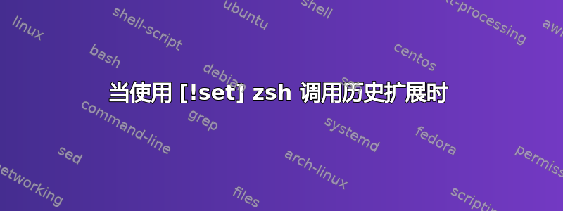 当使用 [!set] zsh 调用历史扩展时