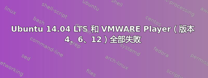 Ubuntu 14.04 LTS 和 VMWARE Player（版本 4、6、12）全部失败