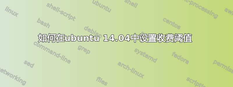 如何在ubuntu 14.04中设置收费阈值