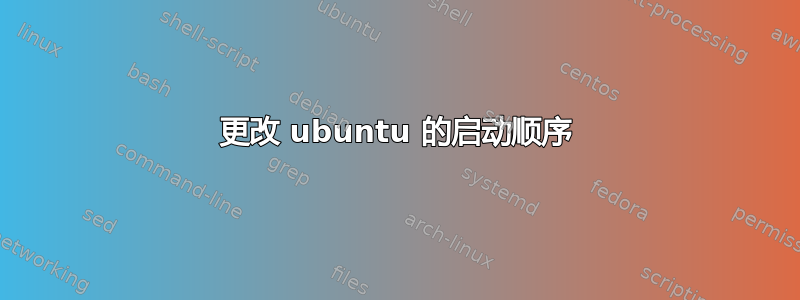 更改 ubuntu 的启动顺序