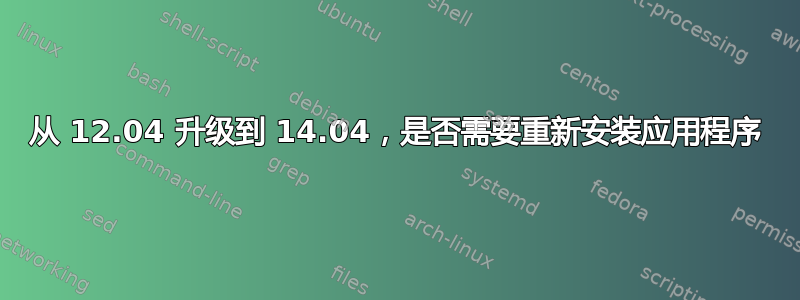 从 12.04 升级到 14.04，是否需要重新安装应用程序