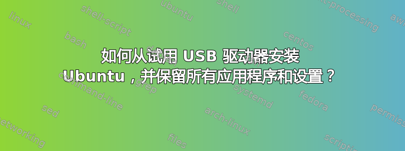 如何从试用 USB 驱动器安装 Ubuntu，并保留所有应用程序和设置？