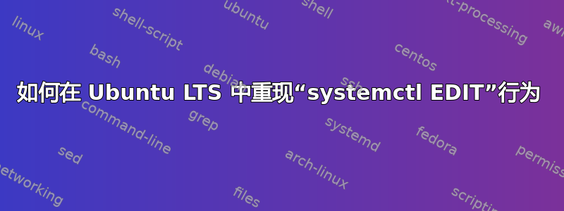 如何在 Ubuntu LTS 中重现“systemctl EDIT”行为