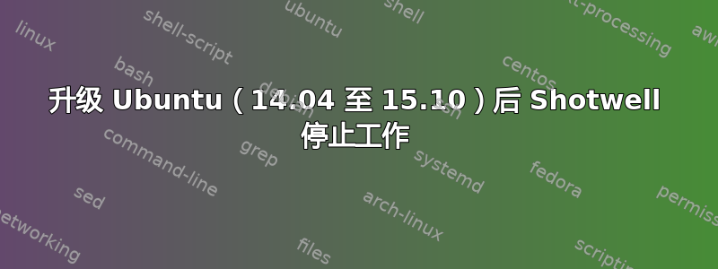 升级 Ubuntu（14.04 至 15.10）后 Shotwell 停止工作