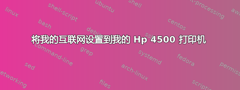 将我的互联网设置到我的 Hp 4500 打印机